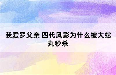 我爱罗父亲 四代风影为什么被大蛇丸秒杀